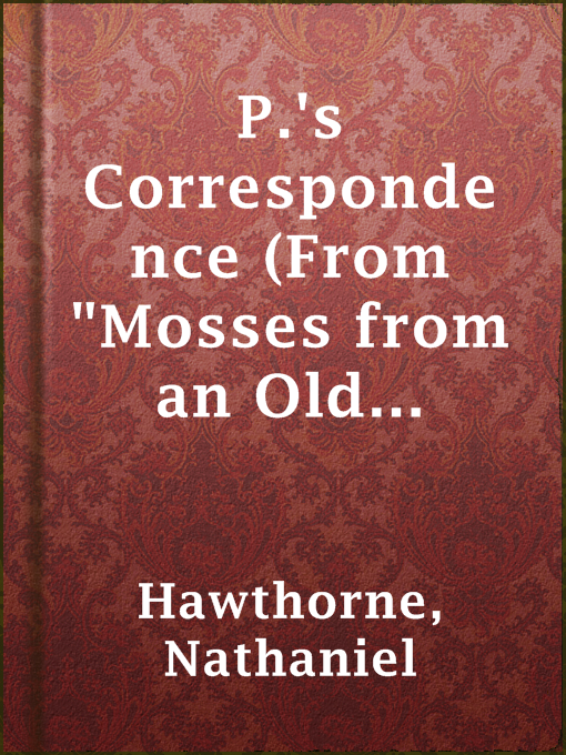 Title details for P.'s Correspondence (From "Mosses from an Old Manse") by Nathaniel Hawthorne - Available
